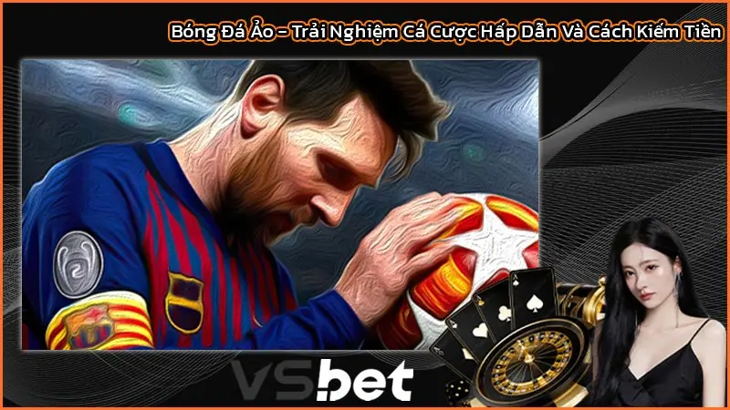Bóng Đá Ảo - Trải Nghiệm Cá Cược Hấp Dẫn Và Cách Kiếm Tiền