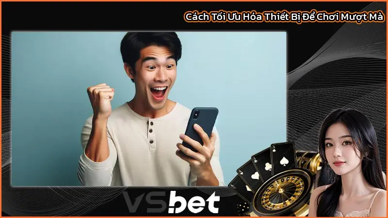 Cách Tối Ưu Hóa Thiết Bị Để Chơi Mượt Mà