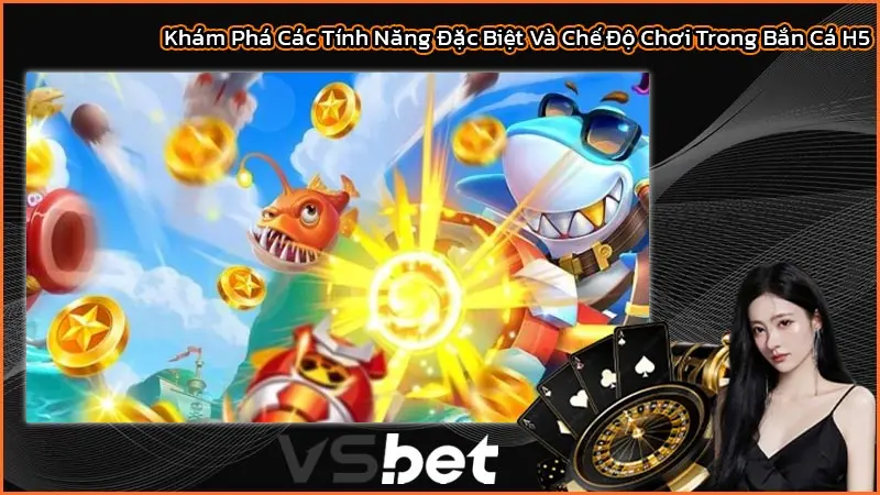 Khám Phá Các Tính Năng Đặc Biệt Và Chế Độ Chơi Trong Bắn Cá H5